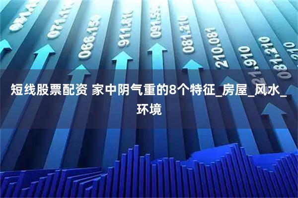 短线股票配资 家中阴气重的8个特征_房屋_风水_环境