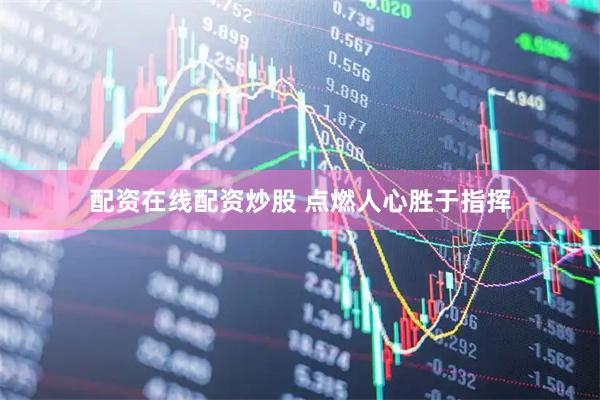 配资在线配资炒股 点燃人心胜于指挥