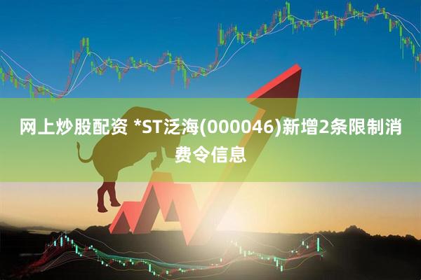 网上炒股配资 *ST泛海(000046)新增2条限制消费令信息