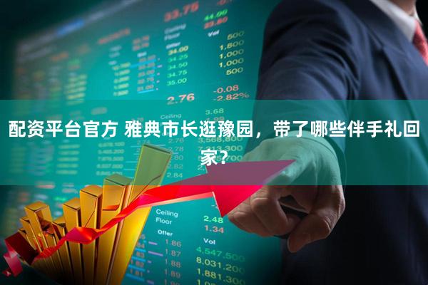 配资平台官方 雅典市长逛豫园，带了哪些伴手礼回家？
