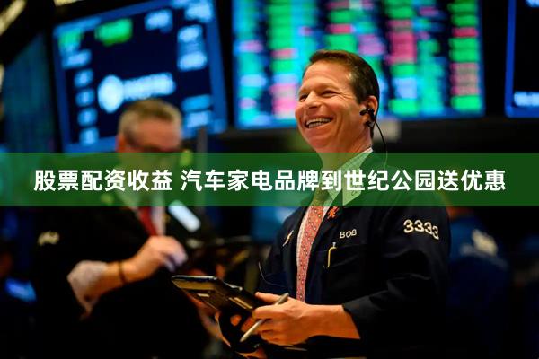 股票配资收益 汽车家电品牌到世纪公园送优惠