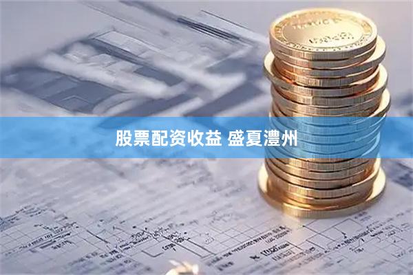 股票配资收益 盛夏澧州