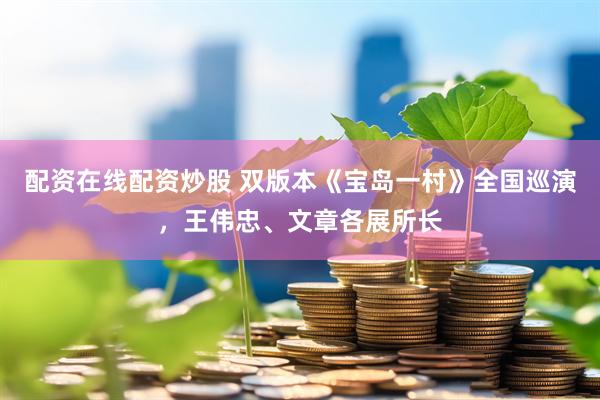 配资在线配资炒股 双版本《宝岛一村》全国巡演，王伟忠、文章各展所长