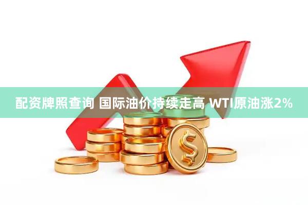 配资牌照查询 国际油价持续走高 WTI原油涨2%