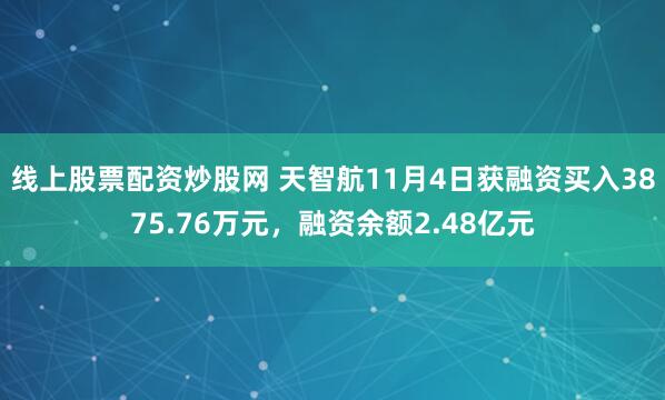 线上股票配资炒股网 天智航11月4日获融资买入3875.76万元，融资余额2.48亿元