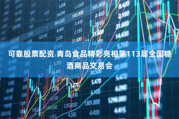 可靠股票配资 青岛食品精彩亮相第113届全国糖酒商品交易会