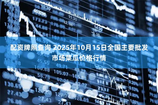 配资牌照查询 2025年10月15日全国主要批发市场菜瓜价格行情