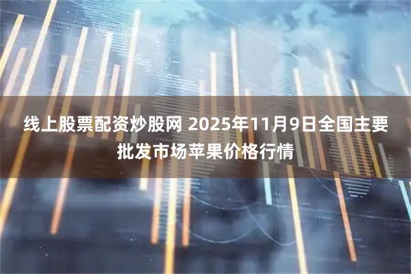 线上股票配资炒股网 2025年11月9日全国主要批发市场苹果价格行情