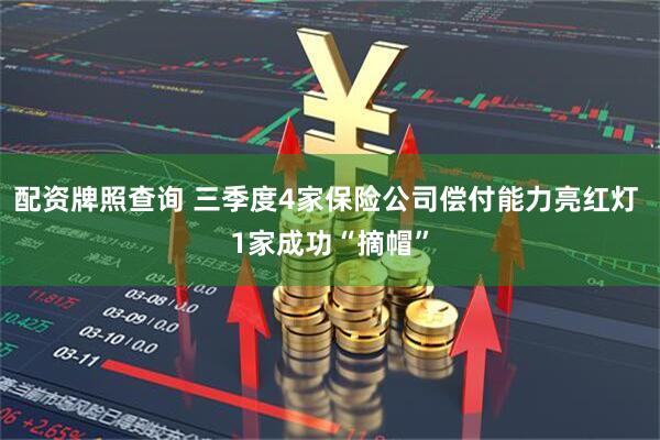 配资牌照查询 三季度4家保险公司偿付能力亮红灯 1家成功“摘帽”