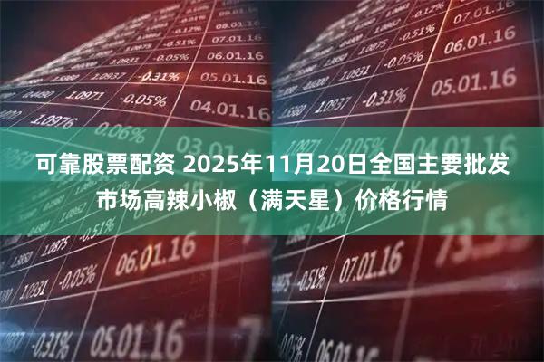 可靠股票配资 2025年11月20日全国主要批发市场高辣小椒（满天星）价格行情
