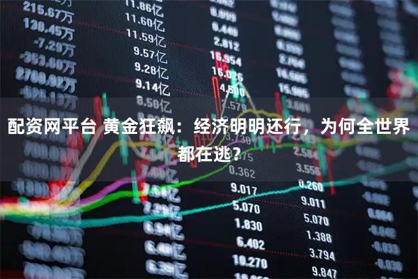 配资网平台 黄金狂飙:经济明明还行,为何全世界都在逃?