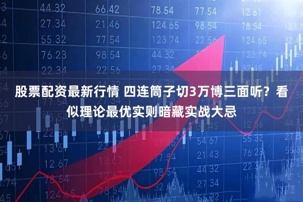 股票配资最新行情 四连筒子切3万博三面听？看似理论最优实则暗藏实战大忌