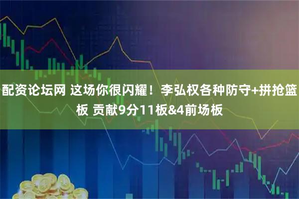 配资论坛网 这场你很闪耀！李弘权各种防守+拼抢篮板 贡献9分11板&4前场板
